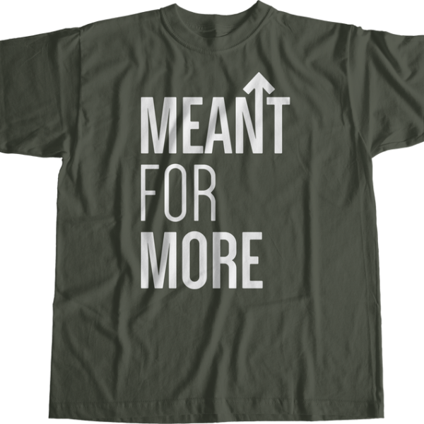 MEANT FOR MORE T-SHIRT